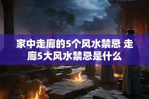 家中走廊的5个风水禁忌 走廊5大风水禁忌是什么