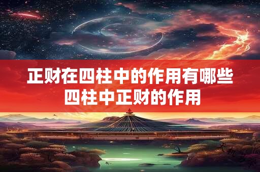 正财在四柱中的作用有哪些 四柱中正财的作用