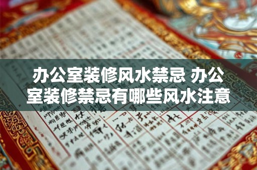 办公室装修风水禁忌 办公室装修禁忌有哪些风水注意事项 办公室装修风水禁忌 办公室装修禁忌有哪些风水注意事项