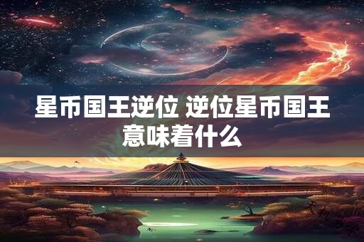 星币国王逆位 逆位星币国王意味着什么 星币国王逆位 逆位星币国王意味着什么