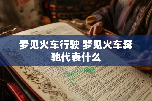 梦见火车行驶 梦见火车奔驰代表什么 梦见火车行驶 梦见火车奔驰代表什么