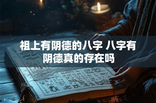 祖上有阴德的八字 八字有阴德真的存在吗 祖上有阴德的八字 八字有阴德真的存在吗