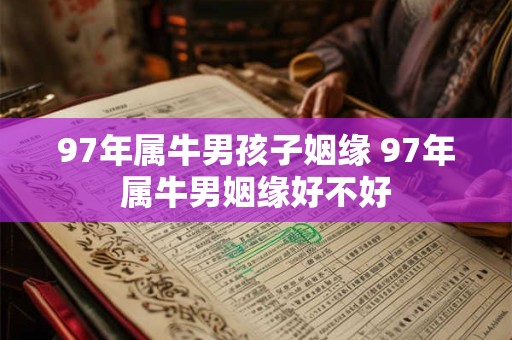 97年属牛男孩子姻缘 97年属牛男姻缘好不好 97年属牛男孩子姻缘 97年属牛男姻缘好不好