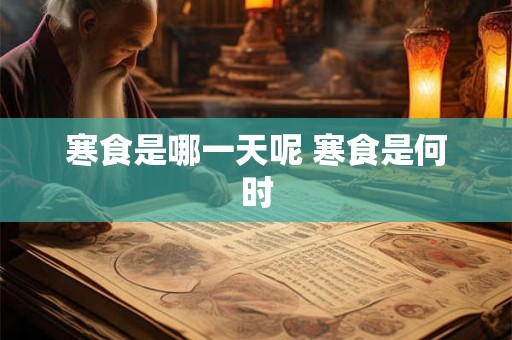 寒食是哪一天呢 寒食是何时 寒食是哪一天呢 寒食是何时