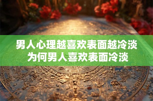 男人心理越喜欢表面越冷淡 为何男人喜欢表面冷淡