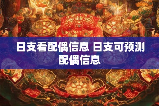 日支看配偶信息 日支可预测配偶信息 日支看配偶信息 日支可预测配偶信息