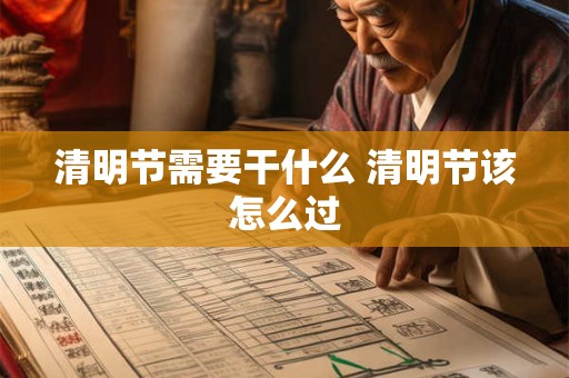 清明节需要干什么 清明节该怎么过 清明节需要干什么 清明节该怎么过