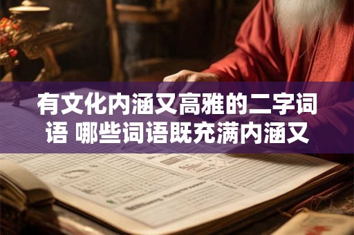 有文化内涵又高雅的二字词语 哪些词语既充满内涵又雅致