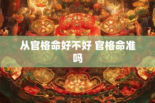 从官格命好不好 官格命准吗 从官格命好不好 官格命准吗