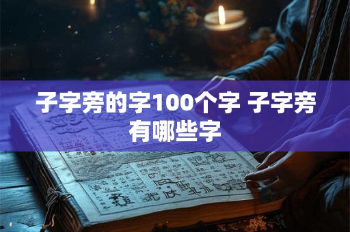 子字旁的字100个字 子字旁有哪些字 子字旁的字100个字 子字旁有哪些字