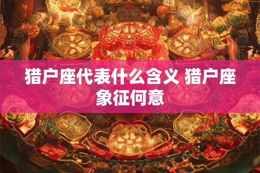 猎户座代表什么含义 猎户座象征何意 猎户座代表什么含义 猎户座象征何意