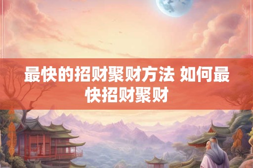 最快的招财聚财方法 如何最快招财聚财 最快的招财聚财方法 如何最快招财聚财