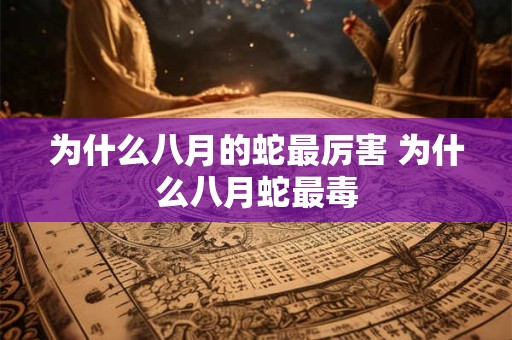 为什么八月的蛇最厉害 为什么八月蛇最毒