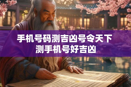 手机号码测吉凶号令天下 测手机号好吉凶 手机号码测吉凶号令天下 测手机号好吉凶