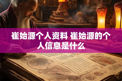 崔始源个人资料 崔始源的个人信息是什么