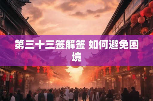 第三十三签解签 如何避免困境 第三十三签解签 如何避免困境