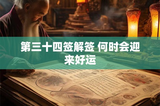 第三十四签解签 何时会迎来好运 第三十四签解签 何时会迎来好运