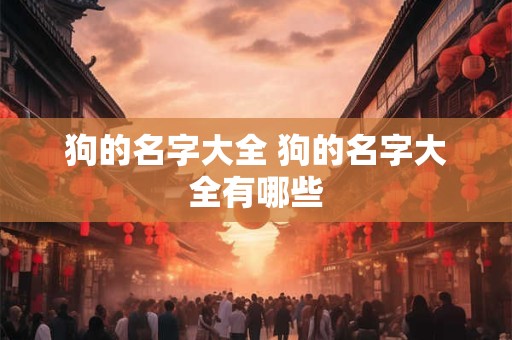 狗的名字大全 狗的名字大全有哪些 狗的名字大全 狗的名字大全有哪些
