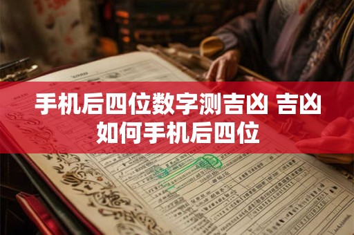 手机后四位数字测吉凶 吉凶如何手机后四位 手机后四位数字测吉凶 吉凶如何手机后四位