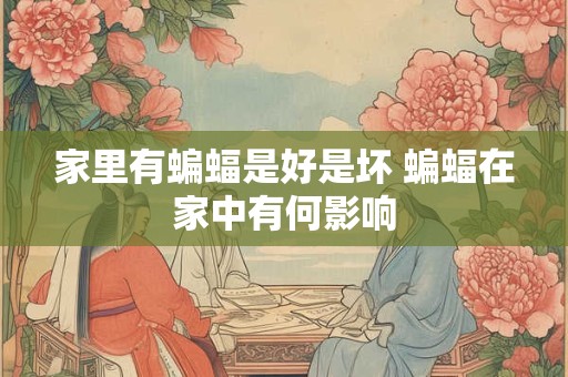 家里有蝙蝠是好是坏 蝙蝠在家中有何影响