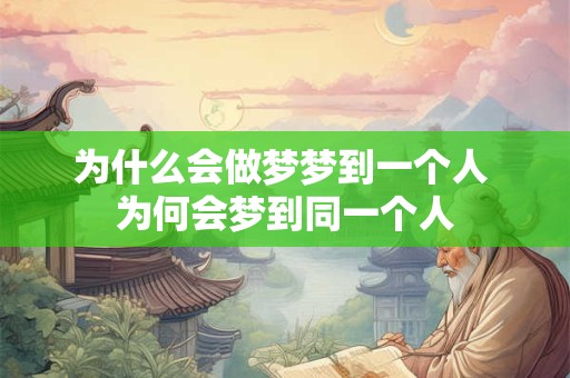 为什么会做梦梦到一个人 为何会梦到同一个人