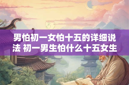 男怕初一女怕十五的详细说法 初一男生怕什么十五女生怕什么