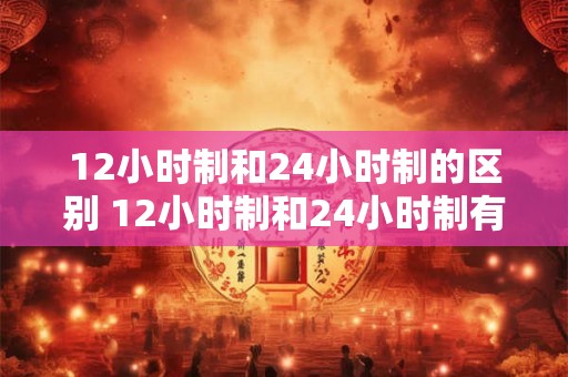 12小时制和24小时制的区别 12小时制和24小时制有何差别