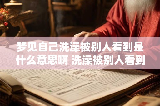 梦见自己洗澡被别人看到是什么意思啊 洗澡被别人看到的梦境意义