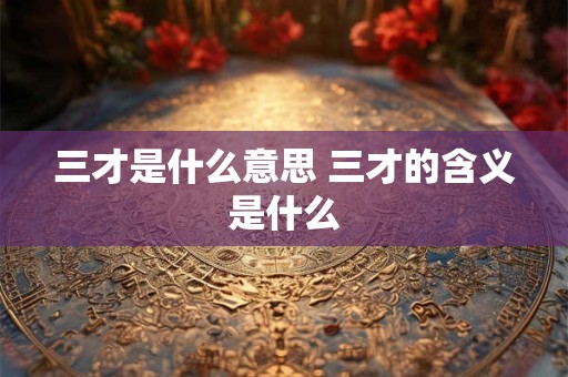 三才是什么意思 三才的含义是什么