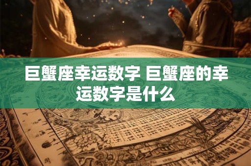 巨蟹座幸运数字 巨蟹座的幸运数字是什么 巨蟹座幸运数字 巨蟹座的幸运数字是什么