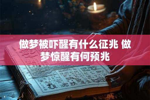 做梦被吓醒有什么征兆 做梦惊醒有何预兆 做梦被吓醒有什么征兆 做梦惊醒有何预兆
