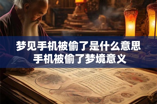 梦见手机被偷了是什么意思 手机被偷了梦境意义