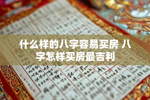 什么样的八字容易买房 八字怎样买房最吉利