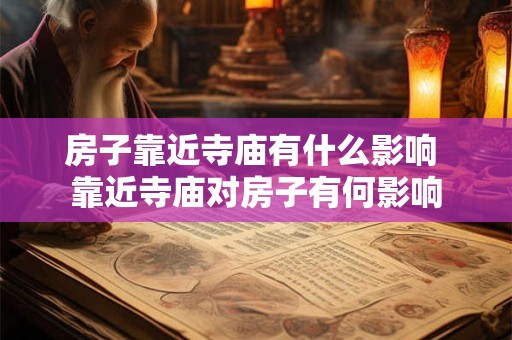 房子靠近寺庙有什么影响 靠近寺庙对房子有何影响