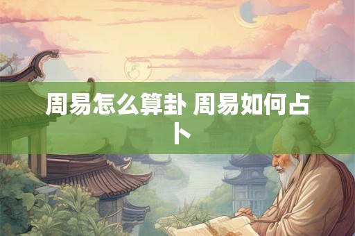 周易怎么算卦 周易如何占卜 周易怎么算卦 周易如何占卜