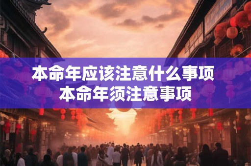 本命年应该注意什么事项 本命年须注意事项 本命年应该注意什么事项 本命年须注意事项