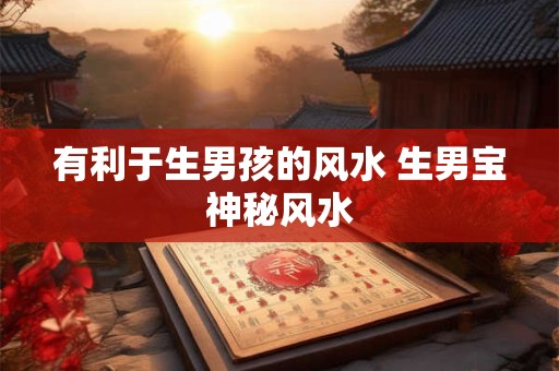 有利于生男孩的风水 生男宝神秘风水