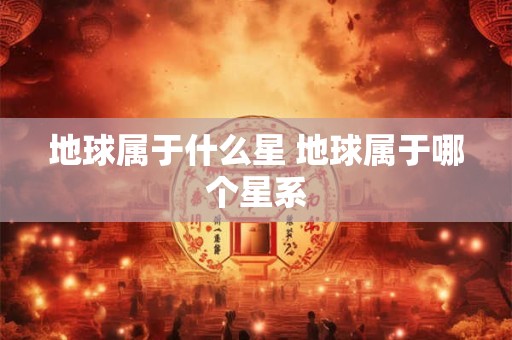 地球属于什么星 地球属于哪个星系