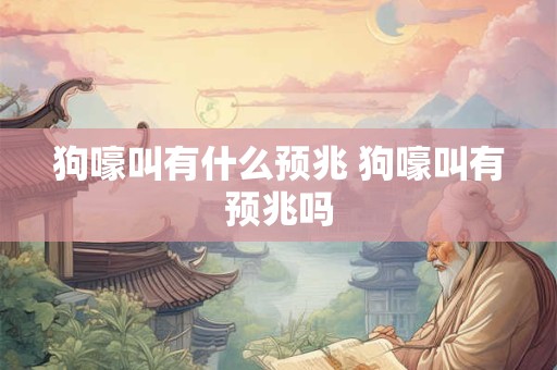 狗嚎叫有什么预兆 狗嚎叫有预兆吗 狗嚎叫有什么预兆 狗嚎叫有预兆吗