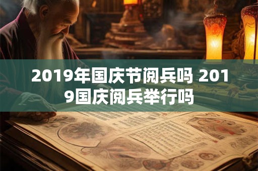 2019年国庆节阅兵吗 2019国庆阅兵举行吗