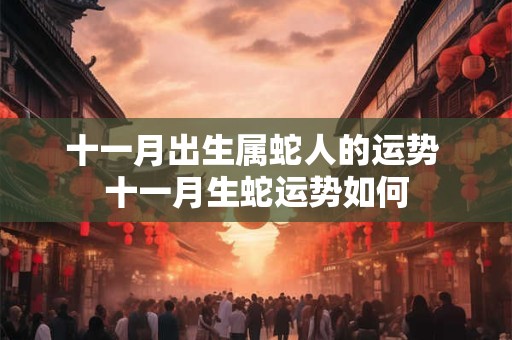 十一月出生属蛇人的运势 十一月生蛇运势如何 十一月出生属蛇人的运势 十一月生蛇运势如何
