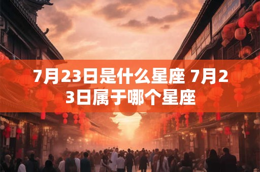7月23日是什么星座 7月23日属于哪个星座