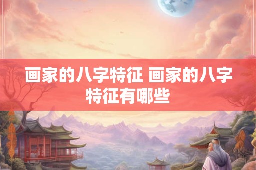 画家的八字特征 画家的八字特征有哪些