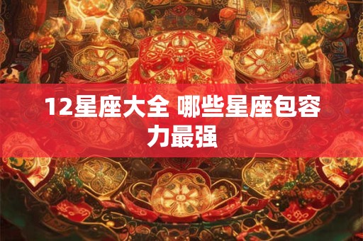 12星座大全 哪些星座包容力最强