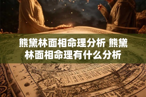 熊黛林面相命理分析 熊黛林面相命理有什么分析