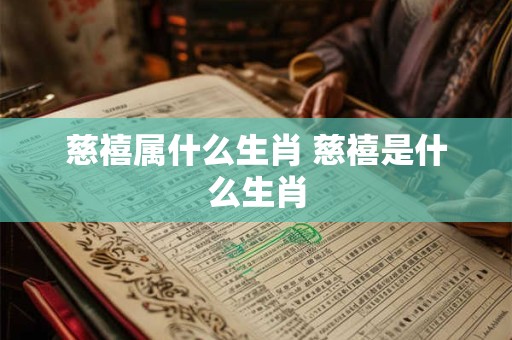 慈禧属什么生肖 慈禧是什么生肖