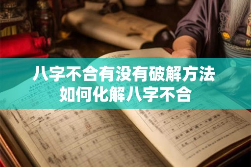 八字不合有没有破解方法 如何化解八字不合 八字不合有没有破解方法 如何化解八字不合