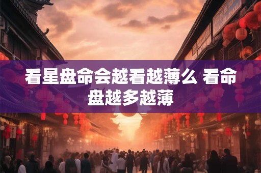 看星盘命会越看越薄么 看命盘越多越薄