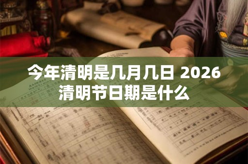 今年清明是几月几日 2026清明节日期是什么