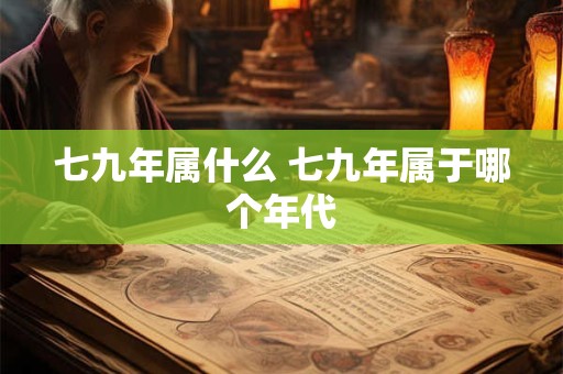 七九年属什么 七九年属于哪个年代